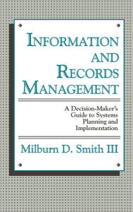 Title: Information and Records Management: A Decision-Maker's Guide to Systems Planning and Implementation, Author: Bloomsbury Academic