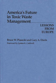 Title: America's Future in Toxic Waste Management: Lessons from Europe, Author: Gary A. Davis