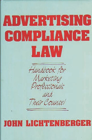 Advertising Compliance Law: Handbook for Marketing Professionals and Their Counsel / Edition 1