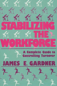 Title: Stabilizing the Workforce: A Complete Guide to Controlling Turnover, Author: James E. Gardner