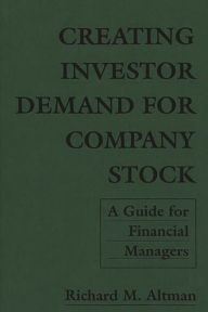 Title: Creating Investor Demand for Company Stock: A Guide for Financial Managers, Author: Richard Altman