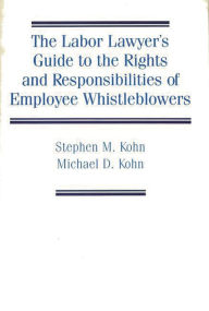 Title: The Labor Lawyer's Guide to the Rights and Responsibilities of Employee Whistleblowers, Author: Stephen Kohn