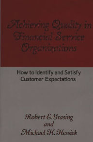 Title: Achieving Quality in Financial Service Organizations: How to Identify and Satisfy Customer Expectations, Author: Robert E. Grasing