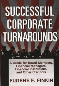 Title: Successful Corporate Turnarounds: A Guide for Board Members, Financial Managers, Financial Institutions, and Other Creditors, Author: Eugene Finkin