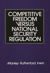 Title: Competitive Freedom versus National Security Regulation, Author: Manley R. Irwin