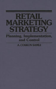 Title: Retail Marketing Strategy: Planning, Implementation, and Control, Author: A. Coskun Samli