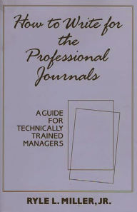 Title: How to Write for the Professional Journals: A Guide for Technically Trained Managers, Author: Ryle Miller