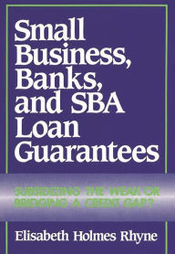 Title: Small Business, Banks, and SBA Loan Guarantees: Subsidizing the Weak or Bridging a Credit Gap?, Author: Elisabeth Rhyne
