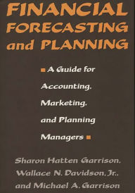 Title: Financial Forecasting and Planning: A Guide for Accounting, Marketing, and Planning Managers, Author: Sharon Hatten Garrison