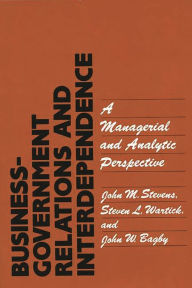 Title: Business-Government Relations and Interdependence: A Managerial and Analytic Perspective, Author: John W. Bagby