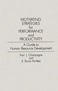 Title: Motivating Strategies for Performance and Productivity: A Guide to Human Resource Development / Edition 1, Author: Paul J. Champagne