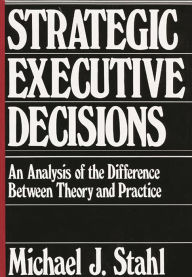 Title: Strategic Executive Decisions: An Analysis of the Difference Between Theory and Practice, Author: Michael J. Stahl