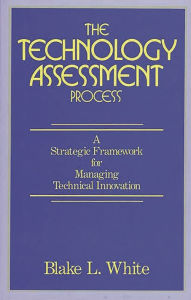 Title: The Technology Assessment Process: A Strategic Framework for Managing Technical Innovation, Author: Blake L. White