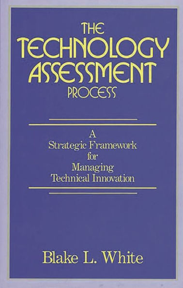 The Technology Assessment Process: A Strategic Framework for Managing Technical Innovation