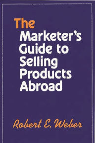 Title: The Marketer's Guide to Selling Products Abroad, Author: Robert Weber