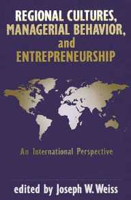 Title: Regional Cultures, Managerial Behavior, and Entrepreneurship: An International Perspective, Author: Joseph W. Weiss