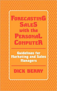 Title: Forecasting Sales with the Personal Computer: Guidelines for Marketing and Sales Managers, Author: Dick Berry