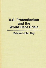 Title: U.S. Protectionism and the World Debt Crisis, Author: Edward Ray