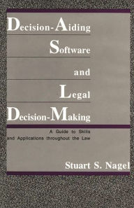 Title: Decision-Aiding Software and Legal Decision-Making: A Guide to Skills and Applications Throughout the Law, Author: Stuart S. Nagel