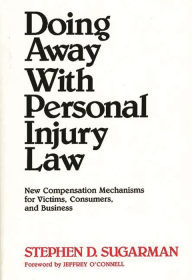 Title: Doing Away With Personal Injury Law: New Compensation Mechanisms for Victims, Consumers, and Business, Author: Stephen D. Sugarman