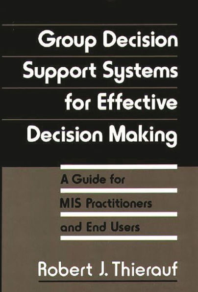 Group Decision Support Systems for Effective Decision Making: A Guide for MIS Practitioners and End Users