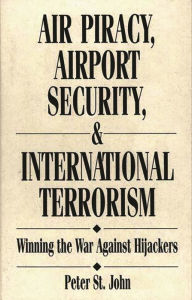 Title: Air Piracy, Airport Security, and International Terrorism: Winning the War Against Hijackers, Author: Oliver P. St. John