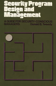 Title: Security Program Design and Management: A Guide for Security-Conscious Managers, Author: Donald B. Tweedy