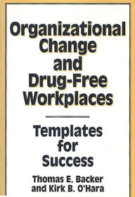 Title: Organizational Change and Drug-Free Workplaces: Templates for Success, Author: Thomas E. Backer