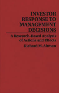 Title: Investor Response to Management Decisions: A Research-Based Analysis of Actions and Effects, Author: Richard Altman