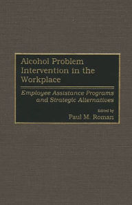 Title: Alcohol Problem Intervention in the Workplace: Employee Assistance Programs and Strategic Alternatives, Author: Paul M. Roman