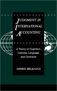 Title: Judgment in International Accounting: A Theory of Cognition, Cultures, Language, and Contracts, Author: Ahmed Riahi-Belkaoui