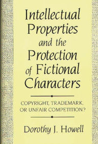 Title: Intellectual Properties and the Protection of Fictional Characters: Copyright, Trademark, or Unfair Competition?, Author: Dorothy J. Howell