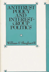 Title: Antitrust Policy and Interest-Group Politics, Author: William F. Shughart