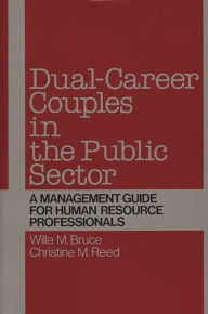 Title: Dual-Career Couples in the Public Sector: A Management Guide for Human Resource Professionals, Author: Willa M. Bruce