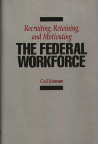 Title: Recruiting, Retaining, and Motivating the Federal Workforce, Author: Gail Johnson