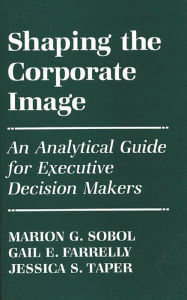 Title: Shaping the Corporate Image: An Analytical Guide for Executive Decision Makers, Author: Gail E. Farrelly