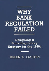Title: Why Bank Regulation Failed: Designing a Bank Regulatory Strategy for the 1990s, Author: Helen A. Garten