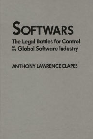 Title: Softwars: The Legal Battles for Control of the Global Software Industry / Edition 1, Author: Anthony L. Clapes