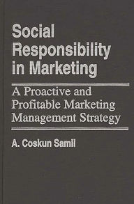 Title: Social Responsibility in Marketing: A Proactive and Profitable Marketing Management Strategy, Author: A. Coskun Samli