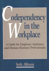 Title: Codependency in the Workplace: A Guide for Employee Assistance and Human Resource Professionals, Author: Seth Allcorn