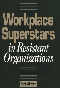 Title: Workplace Superstars in Resistant Organizations, Author: Seth Allcorn