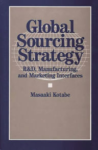 Title: Global Sourcing Strategy: R&D, Manufacturing, and Marketing Interfaces, Author: Masaaki Kotabe