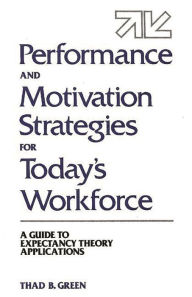 Title: Performance and Motivation Strategies for Today's Workforce: A Guide to Expectancy Theory Applications, Author: Thad B. Green