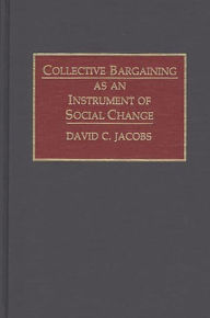 Title: Collective Bargaining as an Instrument of Social Change, Author: David C. Jacobs