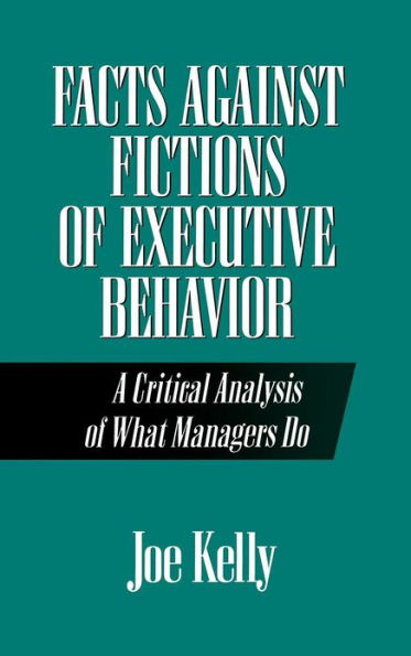 Facts Against Fictions of Executive Behavior: A Critical Analysis of What Managers Do