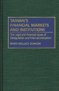 Title: Taiwan's Financial Markets and Institutions: The Legal and Financial Issues of Deregulation and Internationalization, Author: Brian W. Semkow