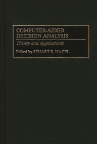 Title: Computer-Aided Decision Analysis: Theory and Applications, Author: Stuart S. Nagel