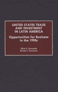 Title: United States Trade and Investment in Latin America: Opportunities for Business in the 1990s, Author: Chris C. Carvounis