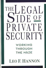 Title: The Legal Side of Private Security: Working Through the Maze, Author: Leo F. Hannon