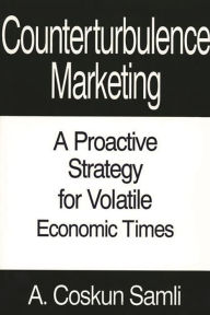 Title: Counterturbulence Marketing: A Proactive Strategy for Volatile Economic Times, Author: A. Coskun Samli